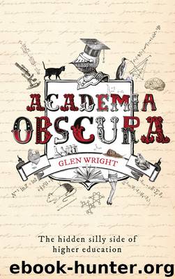 Academia Obscura: The Hidden Silly Side of Higher Education by Glen Wright