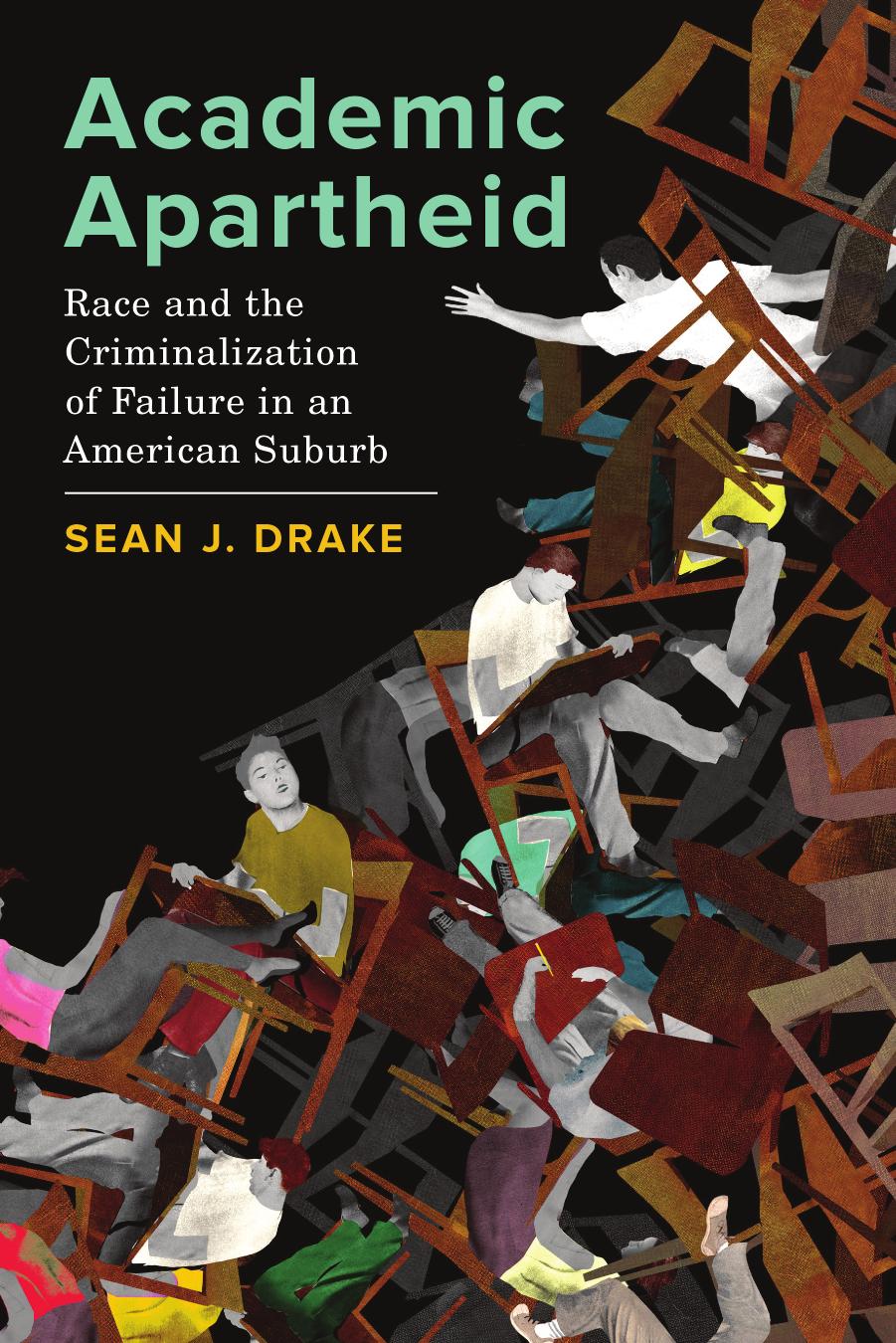 Academic Apartheid: Race and the Criminalization of Failure in an American Suburb by Sean J. Drake