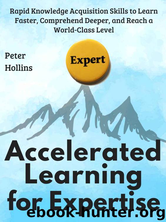 Accelerated Learning for Expertise: Rapid Knowledge Acquisition Skills to Learn Faster, Comprehend Deeper, and Reach a World-Class Level by Peter Hollins