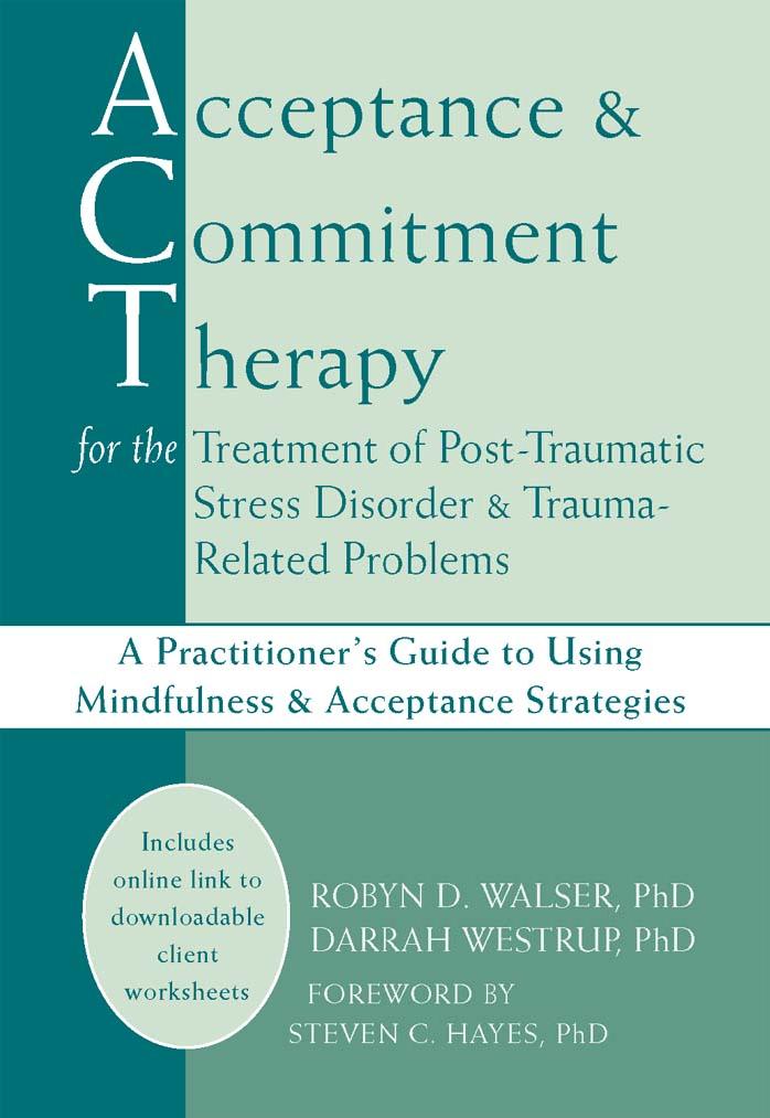 Acceptance & Commitment Therapy for the Treatment of Post-Traumatic Stress Disorder: A Practitionerâs Guide to Using Mindfulness & Acceptance Strategies by Robyn D. Walser PhD Darrah Westrup PhD Steven C. Hayes PhD
