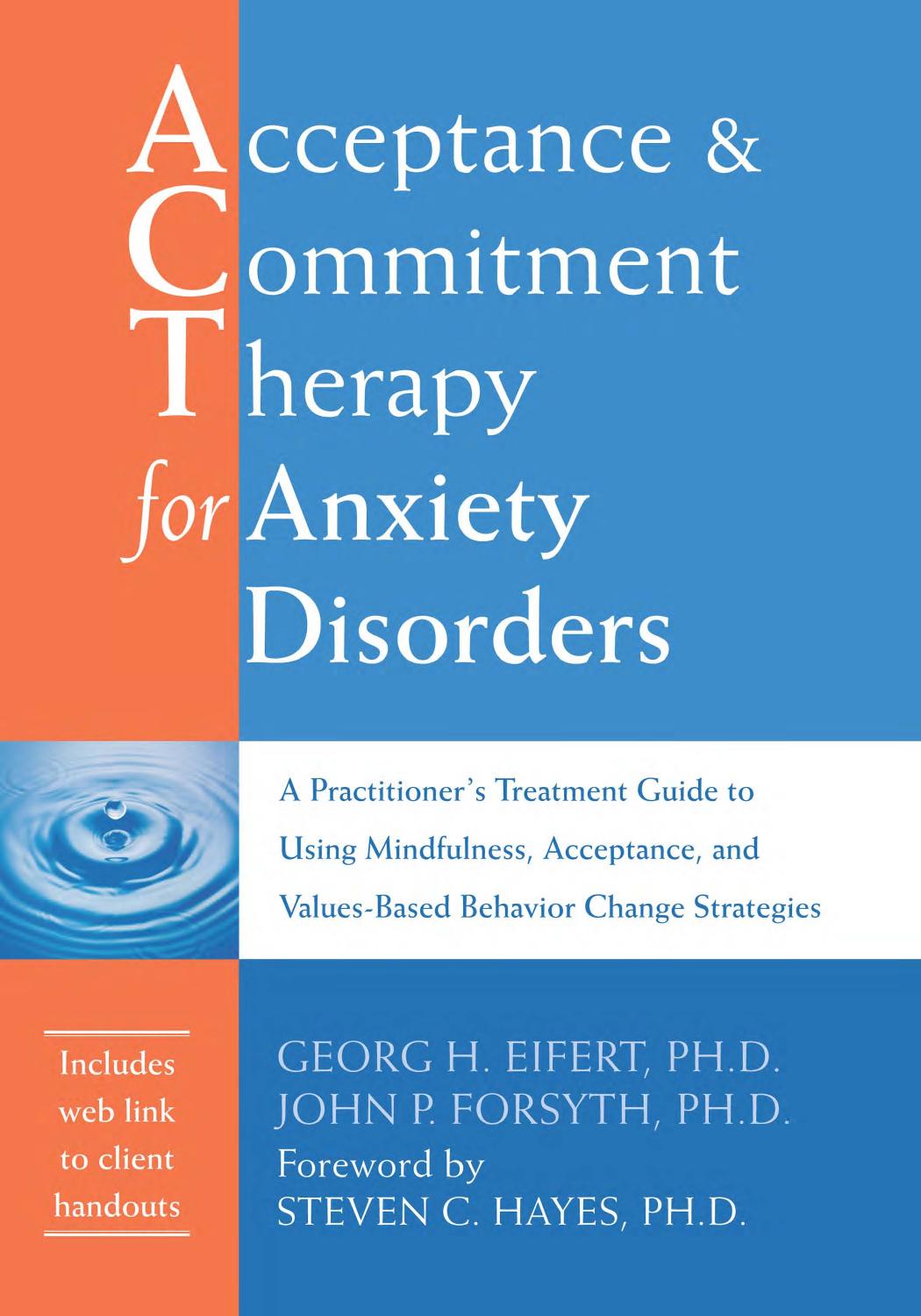 Acceptance and Commitment Therapy for Anxiety Disorders: A Practitionerâs Treatment Guide to Using Mindfulness, Acceptance, and Values-Based Behavior Change Strategies by Georg H. Eifert John P. Forsyth Steven C. Hayes