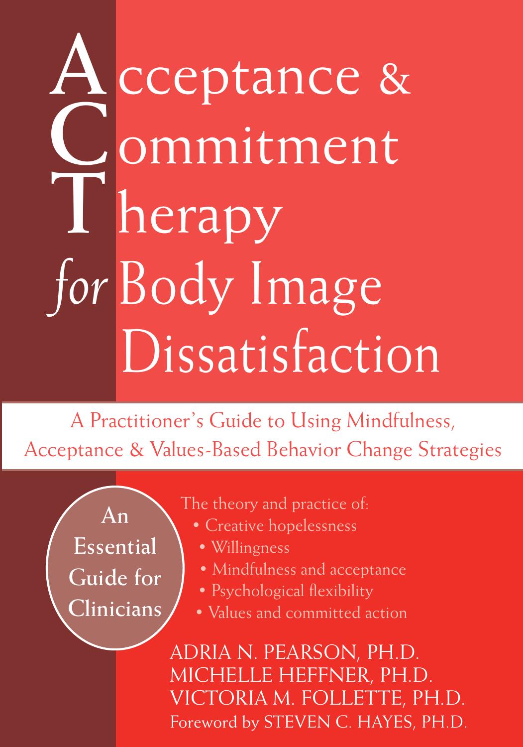 Acceptance and Commitment Therapy for Body Image Dissatisfaction: A Practitionerâs Guide to Using Mindfulness, Acceptance, and Values-Based Behavior Change Strategies by Adria Pearson Michelle Heffner Victoria Follette