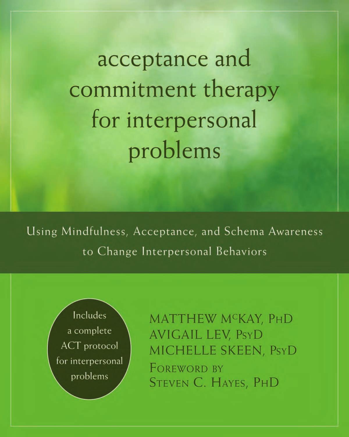 Acceptance and Commitment Therapy for Interpersonal Problems: Using Mindfulness, Acceptance, and Schema Awareness to Change Interpersonal Behaviors by Matthew McKay PhD Avigail Lev PsyD Michelle Skeen PsyD Steven C. Hayes PhD