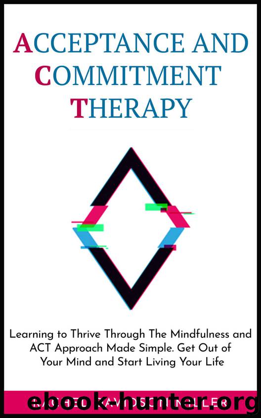 Acceptance and Commitment Therapy: Learning to Thrive Through The Mindfulness and ACT Approach Made Simple. Get Out of Your Mind and Start Living Your Life. by RACHEL DAVIDSON MILLER