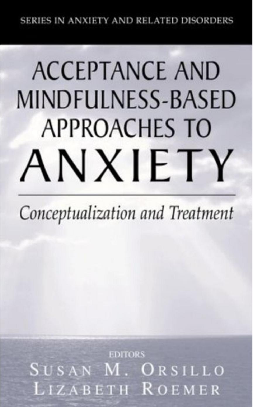 Acceptance- and Mindfulness-Based Approaches to Anxiety: Conceptualization and Treatment by Susan M. Orsillo Lizabeth Roemer