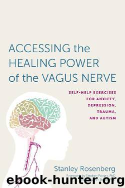Accessing the Healing Power of the Vagus Nerve: Self-Help Exercises for Anxiety, Depression, Trauma, and Autism by Stanley Rosenberg