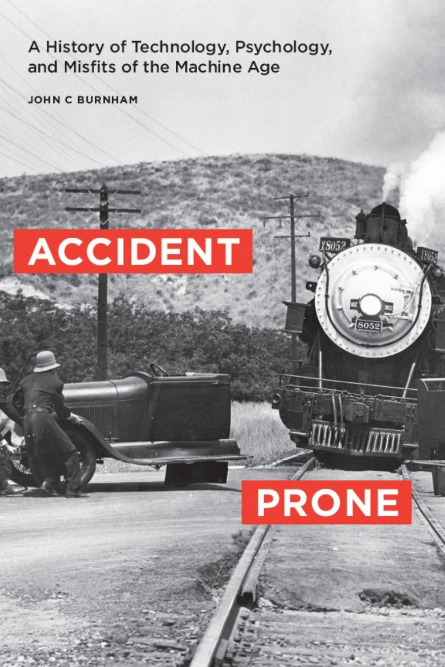 Accident Prone: A History of Technology, Psychology, and Misfits of the Machine Age by John C. Burnham