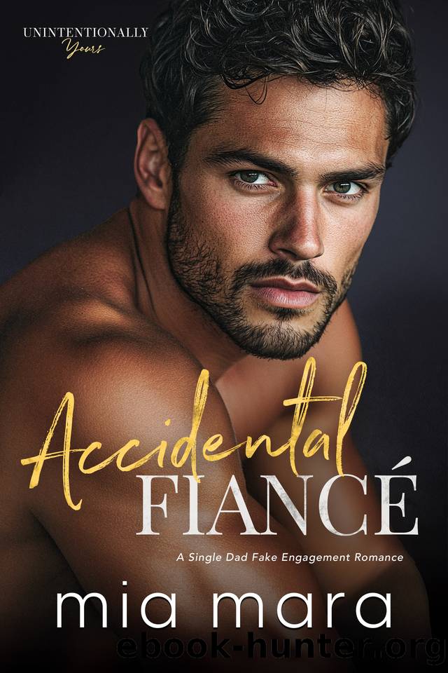 Accidental FiancÃ©: A Single Dad Fake Engagement Romance (Unintentionally Yours) by Mia Mara