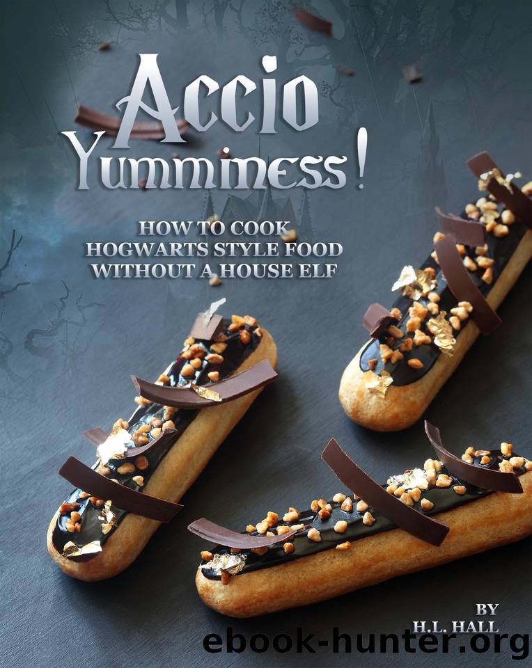 Accio Yumminess!: How to cook Hogwarts Style food without a House Elf by Hall H.L