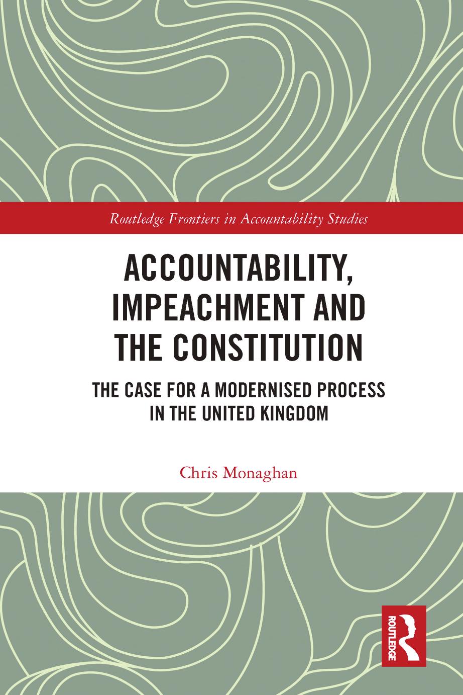 Accountability, Impeachment and the Constitution; The Case for a Modernised Process in the United Kingdom by Chris Monaghan