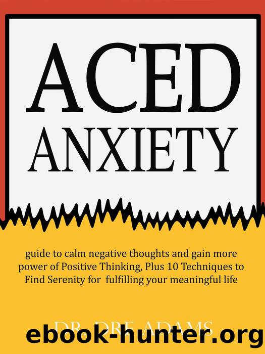 Aced Anxiety : guide to calm negative thoughts and gain more power of Positive Thinking, Plus 10 Techniques to Find Serenity for fulfilling your meaningful life by Dr. Dre Adams