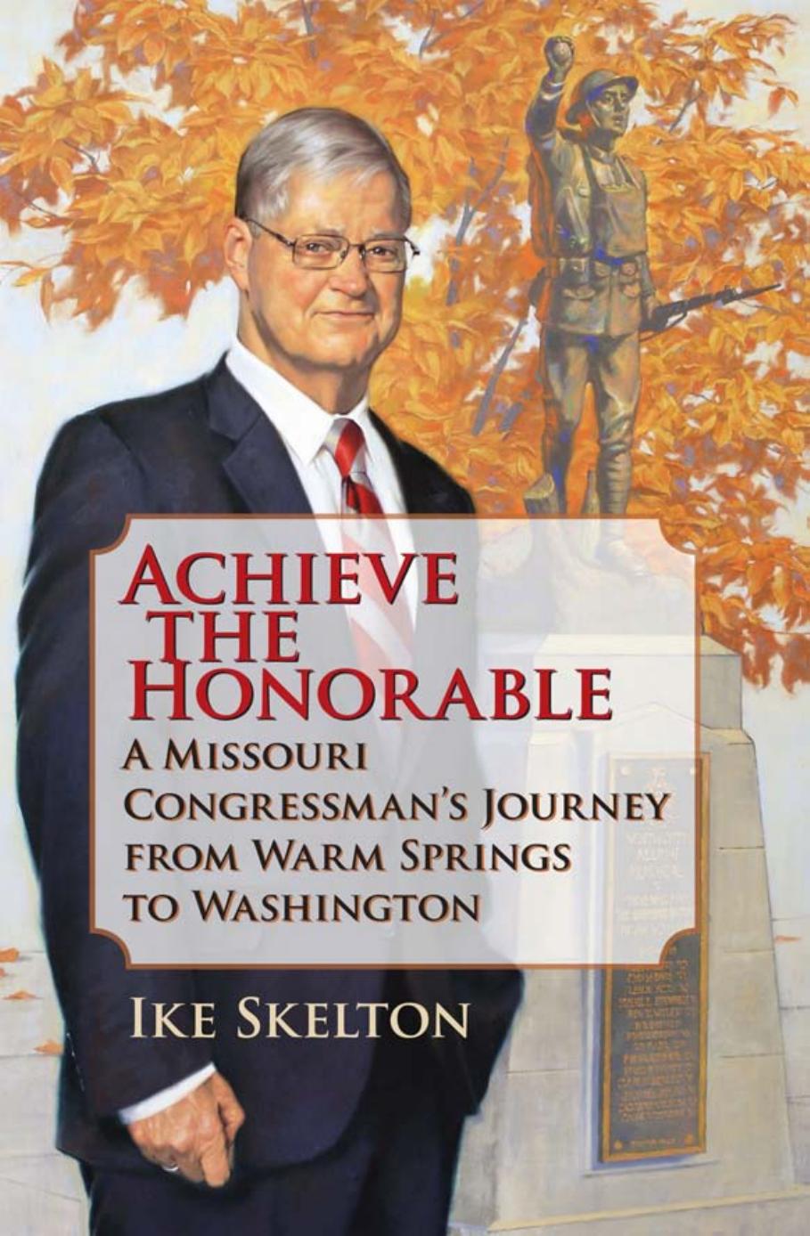 Achieve the Honorable : A Missouri Congressman's Journey from Warm Springs to Washington by Ike Skelton