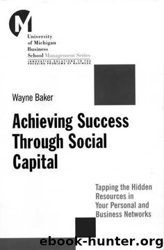 Achieving Success Through Social Capital: Tapping Hidden Resources in Your Personal and Business Networks by Wayne E. Baker