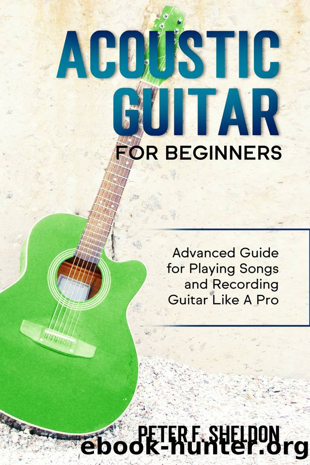 Acoustic Guitar for Beginners: Advanced Guide for Playing Songs and Recording Guitar Like A Pro by Sheldon Peter F
