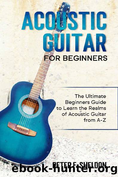 Acoustic Guitar for Beginners: The Ultimate Beginnerâs Guide to Learn the Realms of Acoustic Guitar from A-Z by Peter F. Sheldon