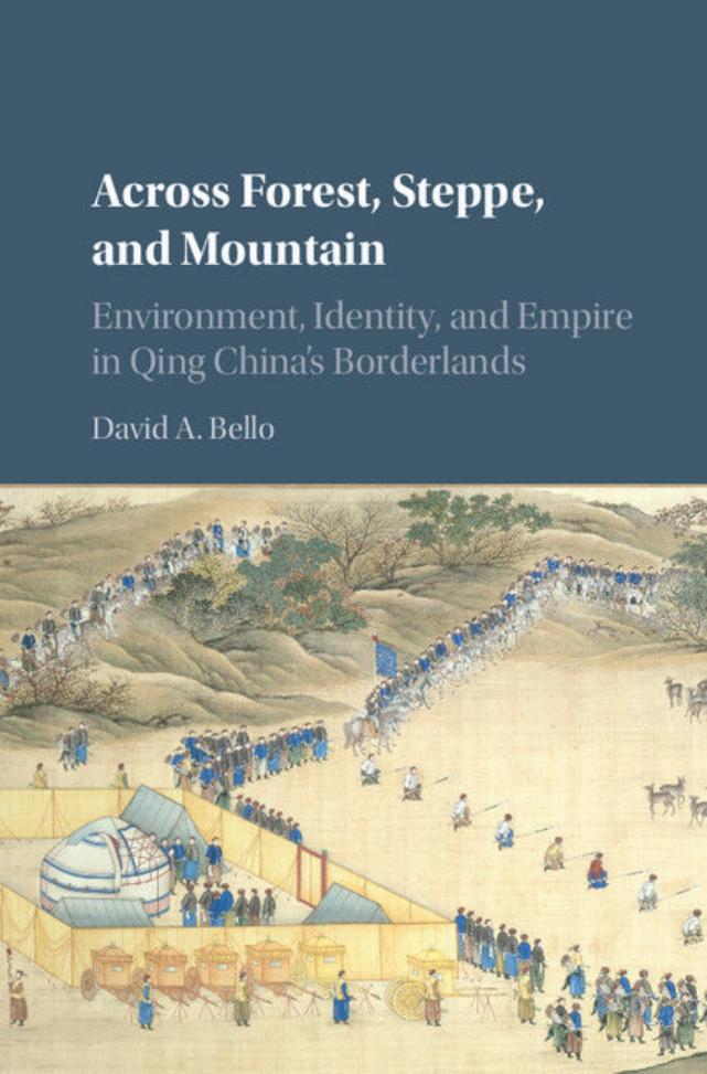 Across Forest, Steppe, and Mountain: Environment, Identity, and Empire in Qing China's Borderlands by David A. Bello