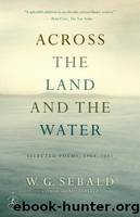 Across the Land and the Water: Selected Poems, 1964-2001 by Sebald W. G