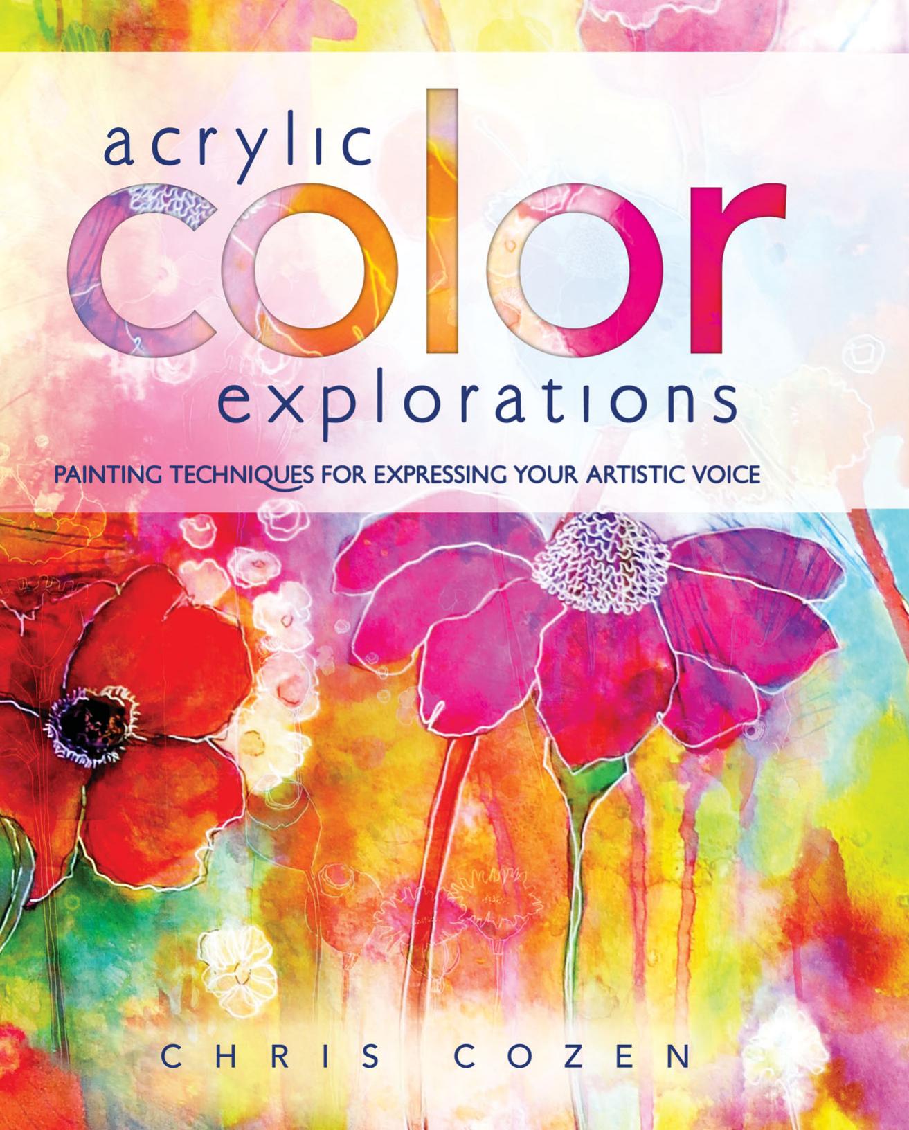 Acrylic Color Explorations: Painting Techniques for Expressing Your Artistic Voice by Cozen Chris