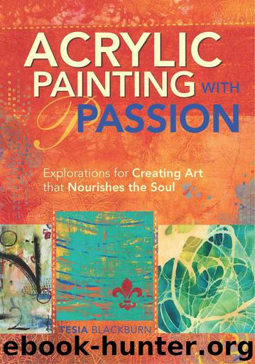 Acrylic Painting with Passion: Explorations for Creating Art that Nourishes the Soul by Blackburn Tesia