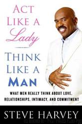 Act like a lady, think like a man: what men really think about love, relationships, intimacy, and commitment by Steve Harvey & Denene Millner
