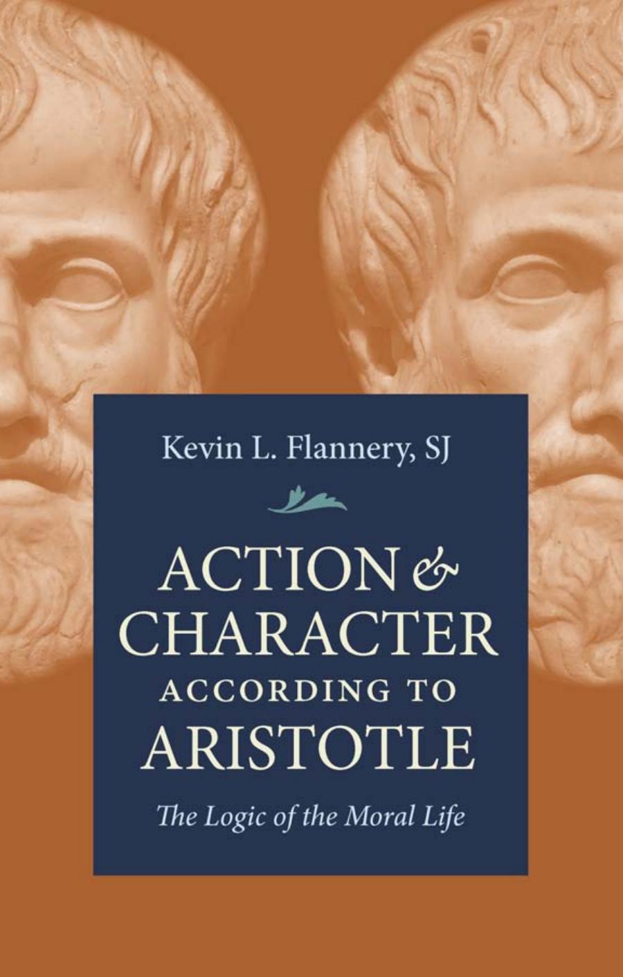 Action & Character According to Aristotle: The Logic of the Moral Life by Kevin L. Flannery SJ