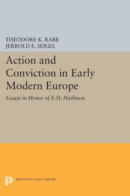 Action and Conviction in Early Modern Europe: Essays in Honor of E.H. Harbison by Theodore K. Rabb
