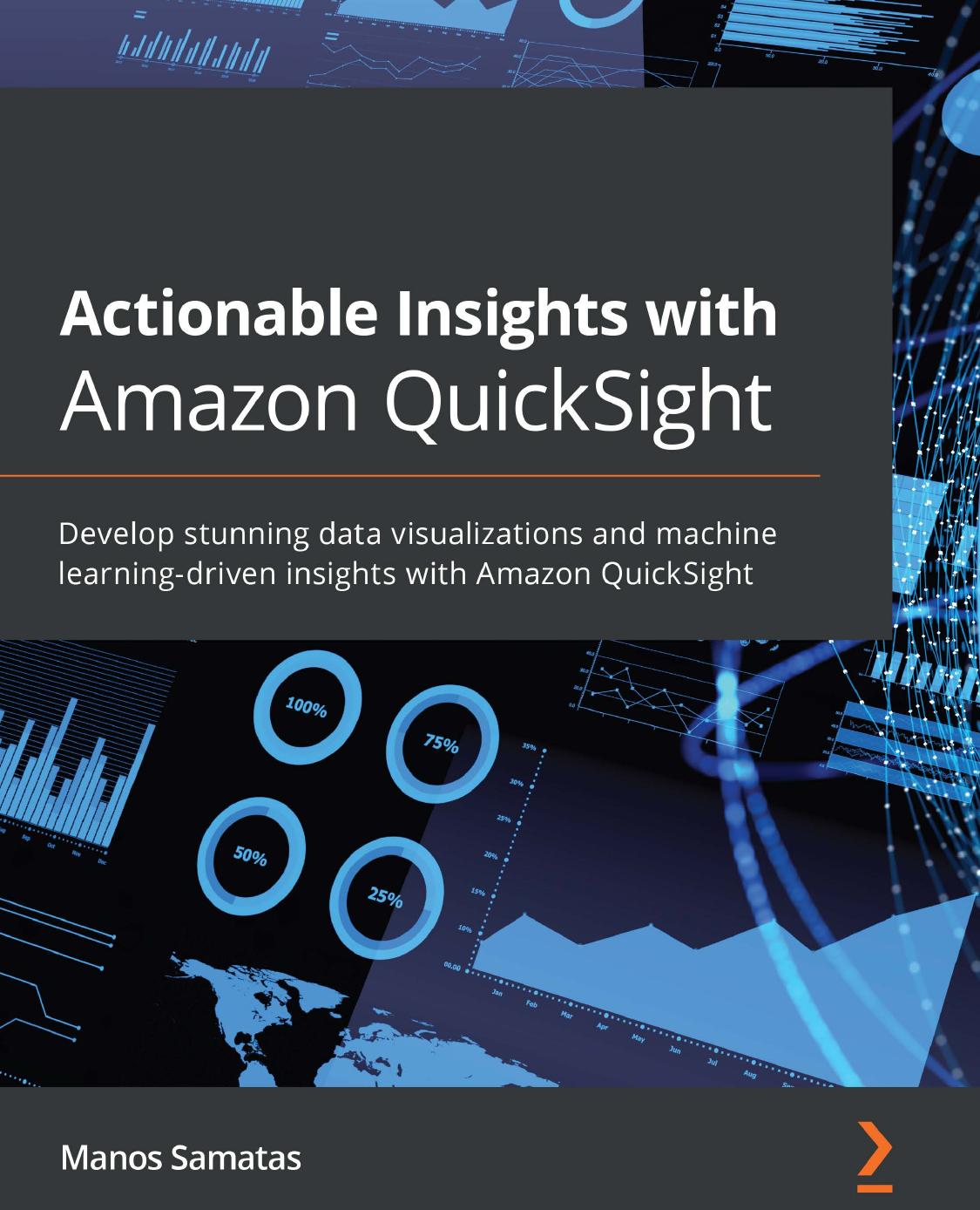 Actionable Insights With Amazon QuickSight: Develop Stunning Data Visualizations and Machine Learning-Driven Insights With Amazon QuickSight by Manos Samatas