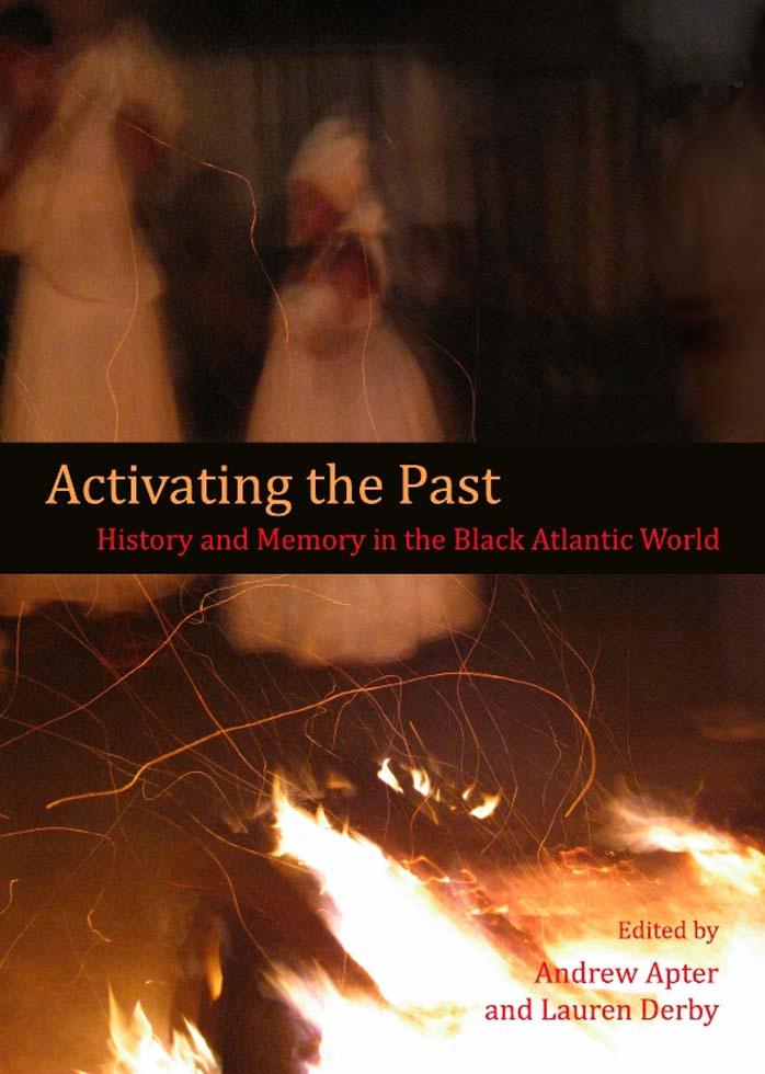 Activating the Past: History and Memory in the Black Atlantic World by Andrew Apter Lauren Derby