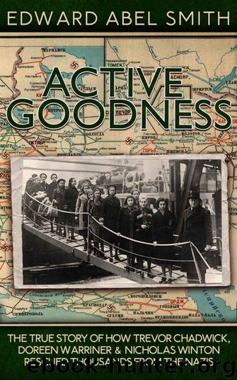 Active Goodness: The True Story of How Trevor Chadwick, Doreen Warriner & Nicholas Winton Saved Thousands From The Nazis by Edward Abel Smith