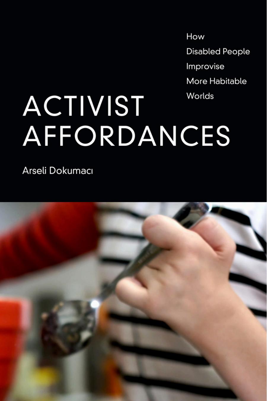 Activist Affordances: How Disabled People Improvise More Habitable Worlds by Arseli Dokumaci