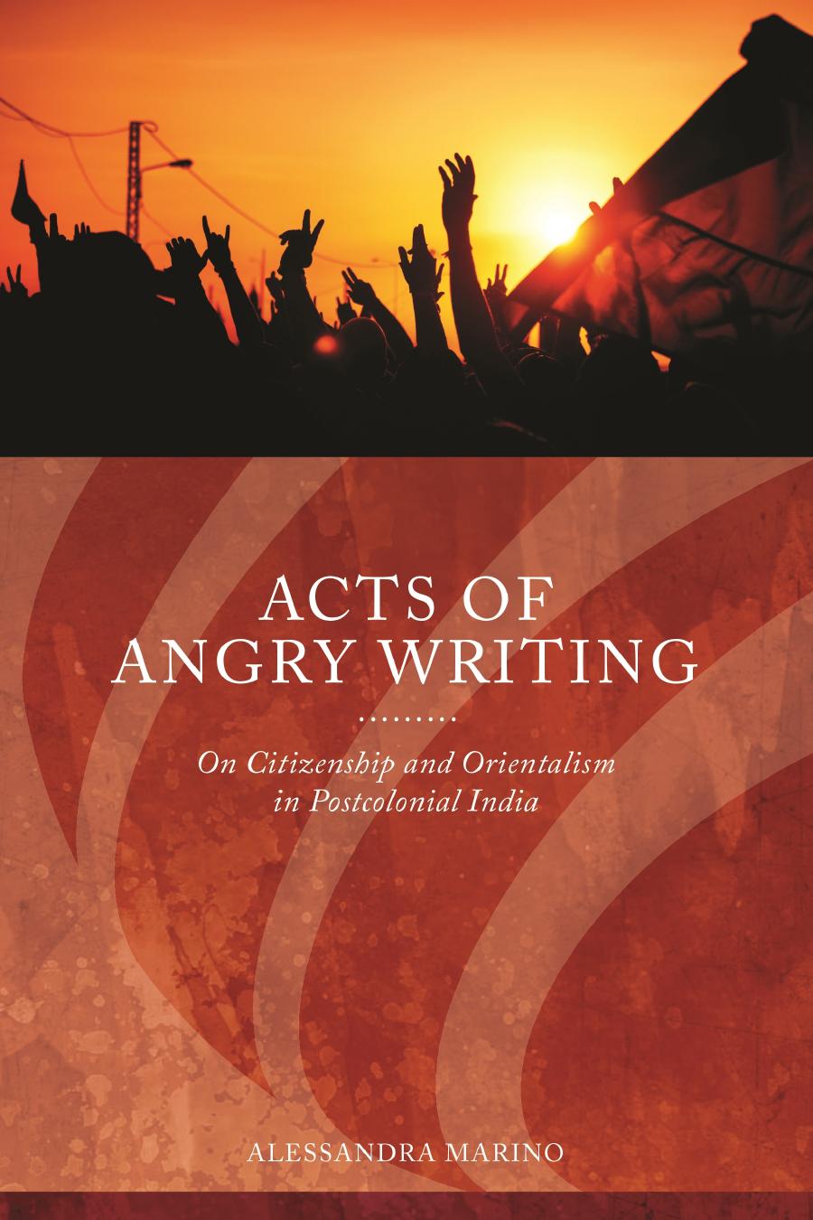 Acts of Angry Writing: On Citizenship and Orientalism in Postcolonial India by Alessandra Marino