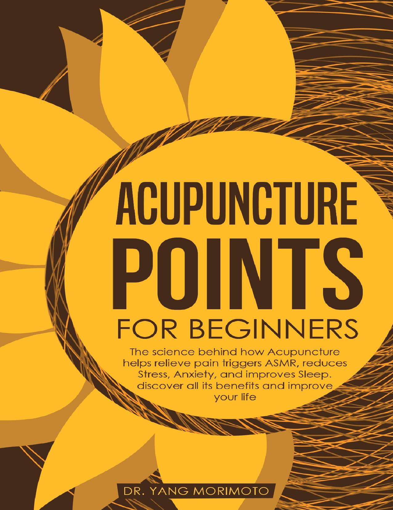 Acupuncture Points For Beginners: The science behind how acupuncture helps relieve pain triggers ASMR, reduces stress, anxiety, and improves sleep. discover all its benefits and improve your life by Morimoto Dr. Yang