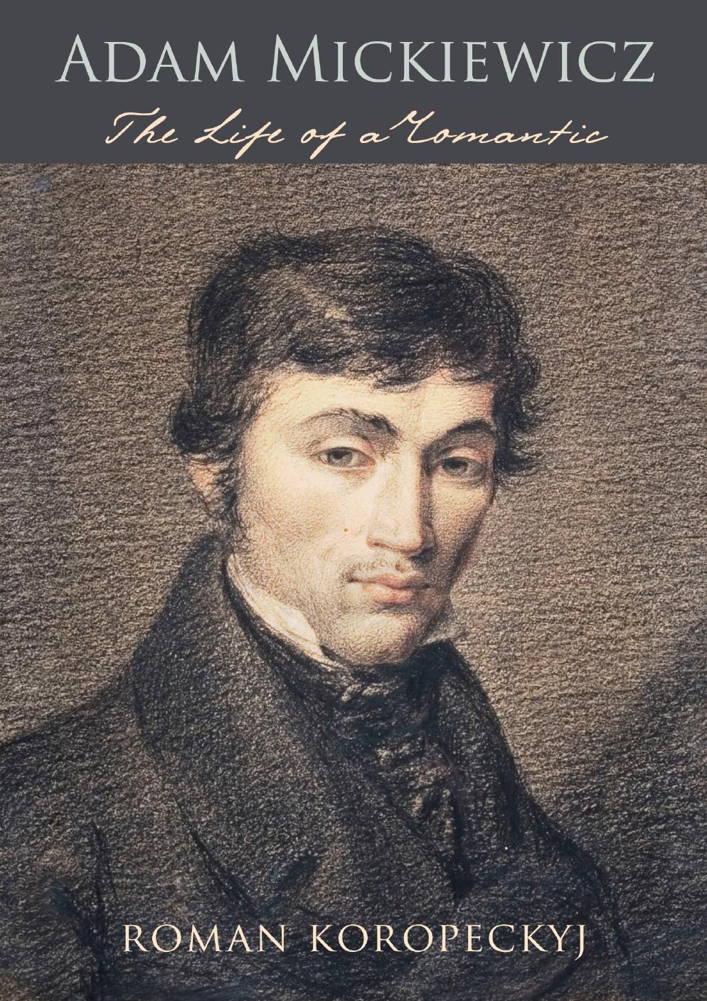 Adam Mickiewicz: The Life of a Romantic by Roman Koropeckyj