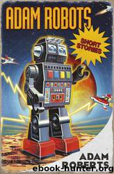 Adam Robots: Short Stories by Adam Roberts