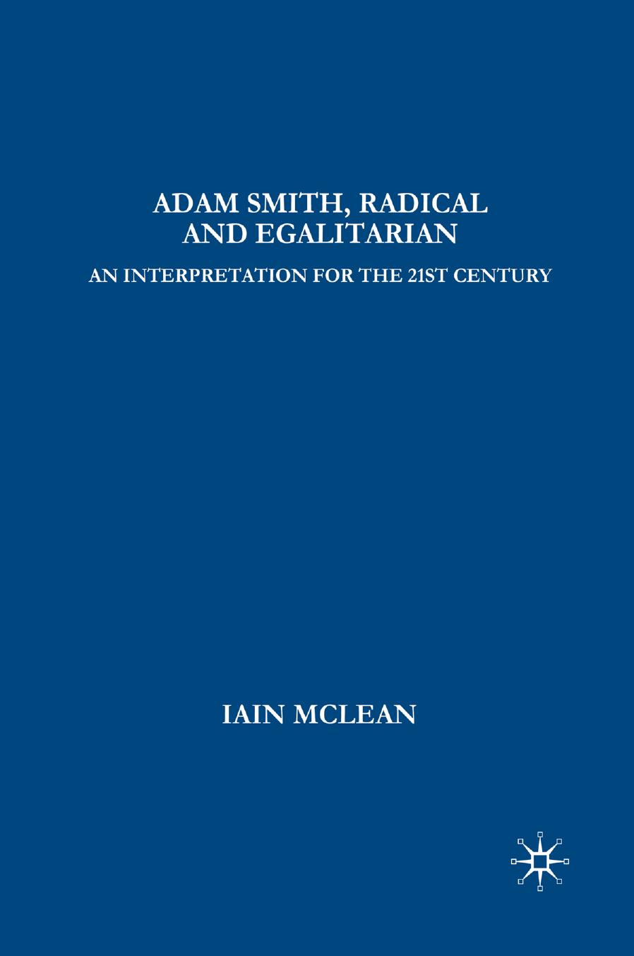 Adam Smith, Radical and Egalitarian: An Interpretation for the Twenty-First Century by Iain McLean (auth.)