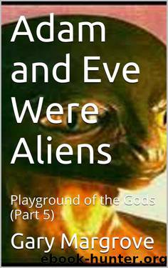 Adam and Eve Were Aliens: Playground of the Gods (Part 5) (Legacy of the Gods) by Gary Margrove