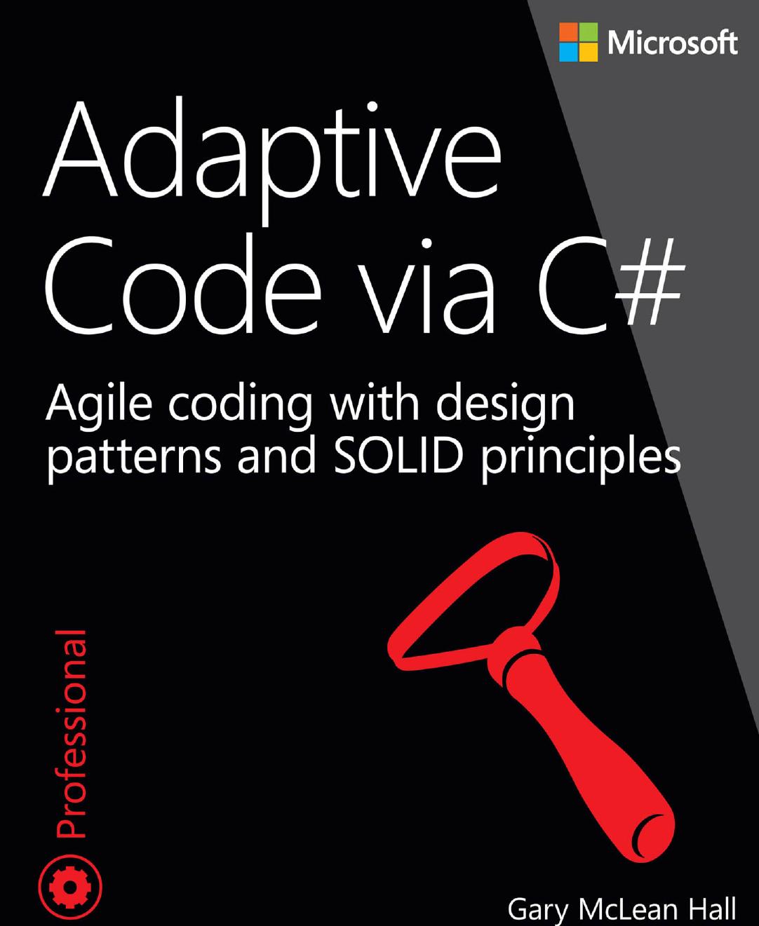 Adaptive Code via C#: Agile coding with design patterns and SOLID principles by Gary McLean Hall