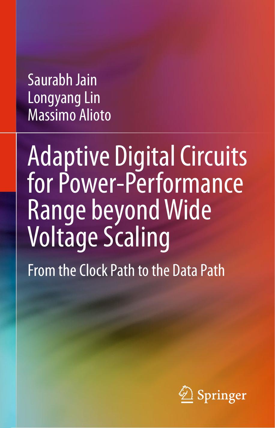 Adaptive Digital Circuits for Power-Performance Range beyond Wide Voltage Scaling: From the Clock Path to the Data Path by Saurabh Jain Longyang Lin Massimo Alioto