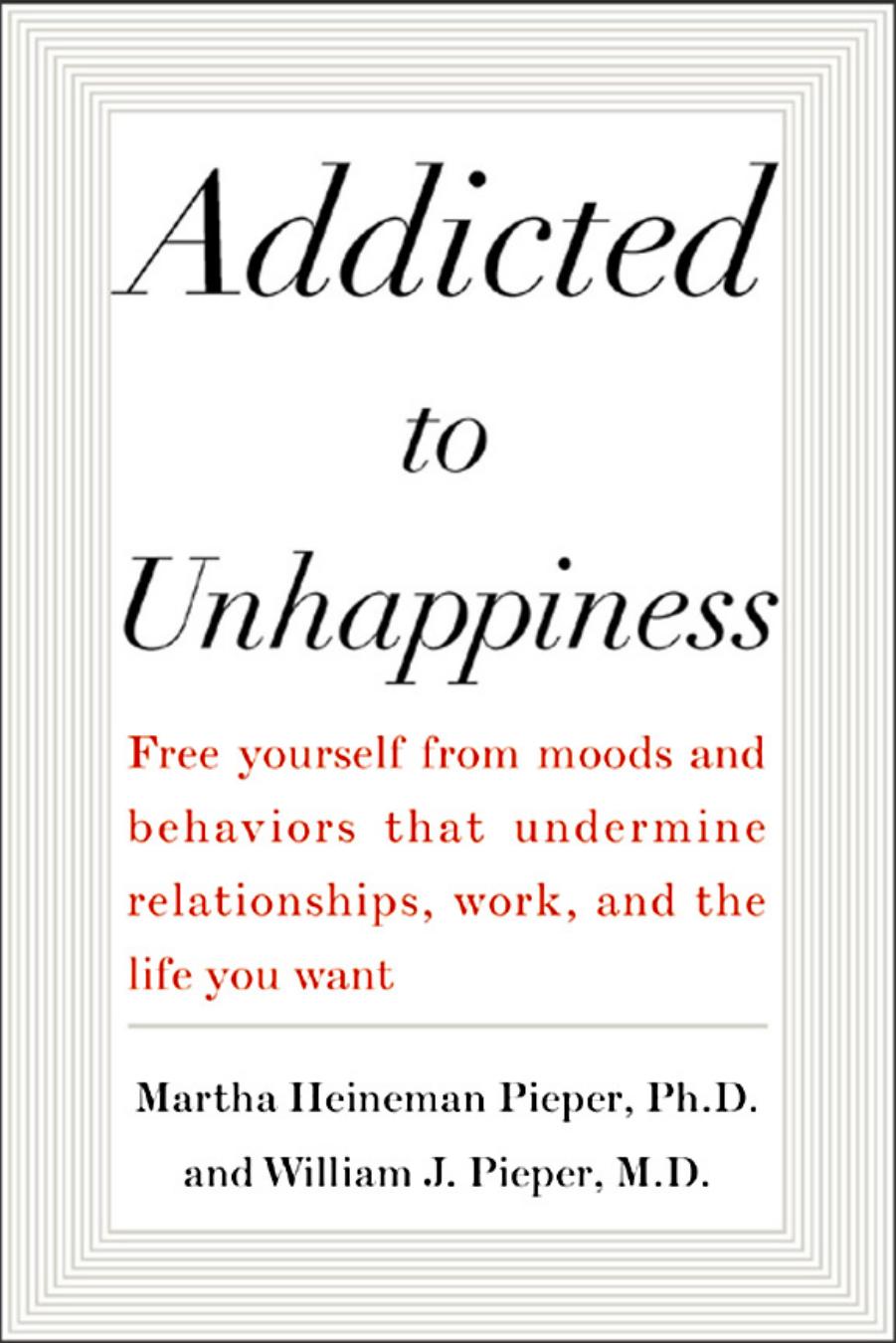 Addicted to Unhappiness: Free Yourself from Moods and Behaviors That Undermine Relationships, Work, and the Life You Want by Martha Heineman Pieper William J. Pieper