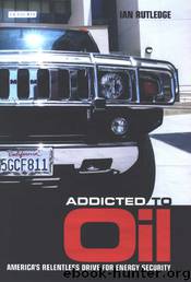 Addicted to oil: America's relentless drive for energy security by Ian Rutledge
