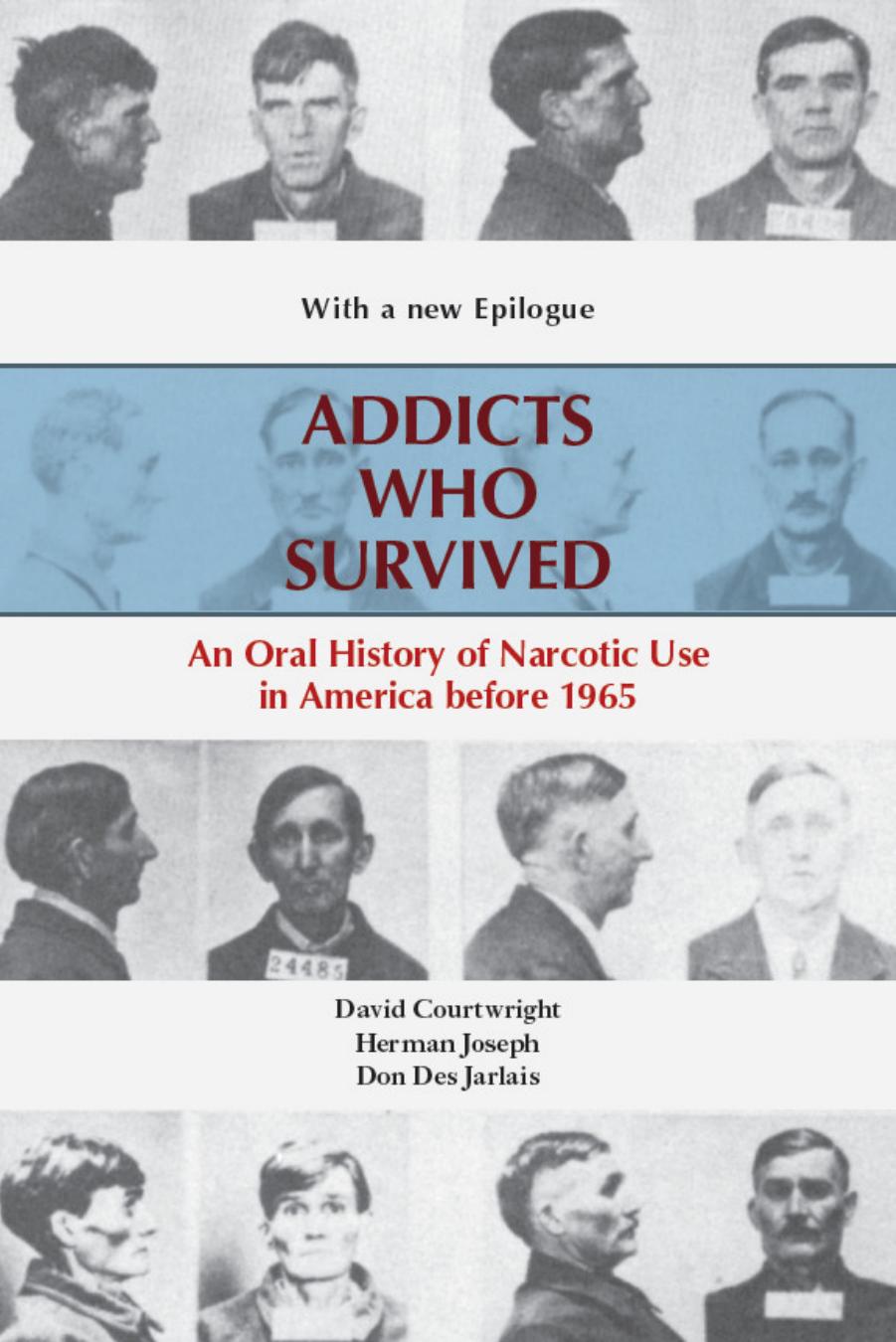 Addicts who Survived: An Oral History of Narcotic Use in America before 1965 by David Courtwright; Herman Joseph; Don Des Jarlais