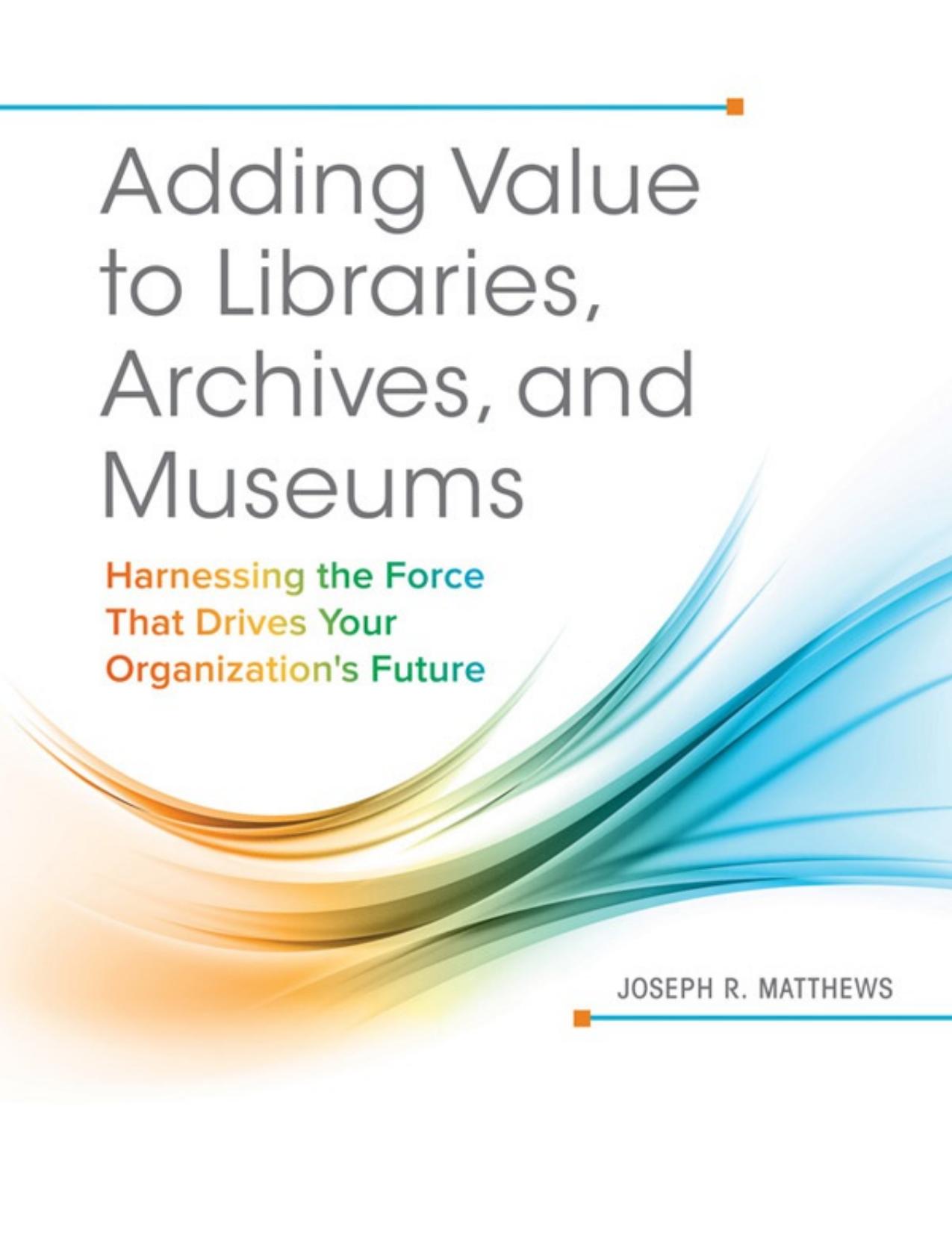 Adding Value to Libraries, Archives, and Museums_ Ha Drives Your Organization_s Future by Joseph Matthews.pdf