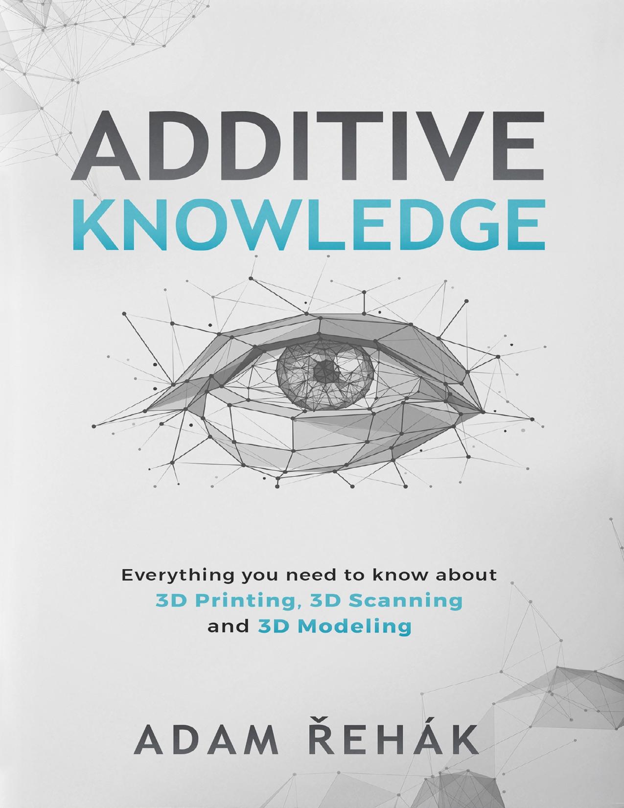 Additive Knowledge: Everything you need to know about 3D Printing, 3D Scanning and 3D Modeling by Řehák Adam
