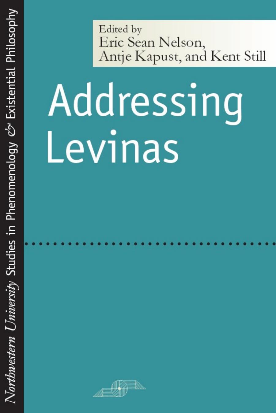 Addressing Levinas (SPEP) by Eric Sean Nelson Antje Kapust Kent Still