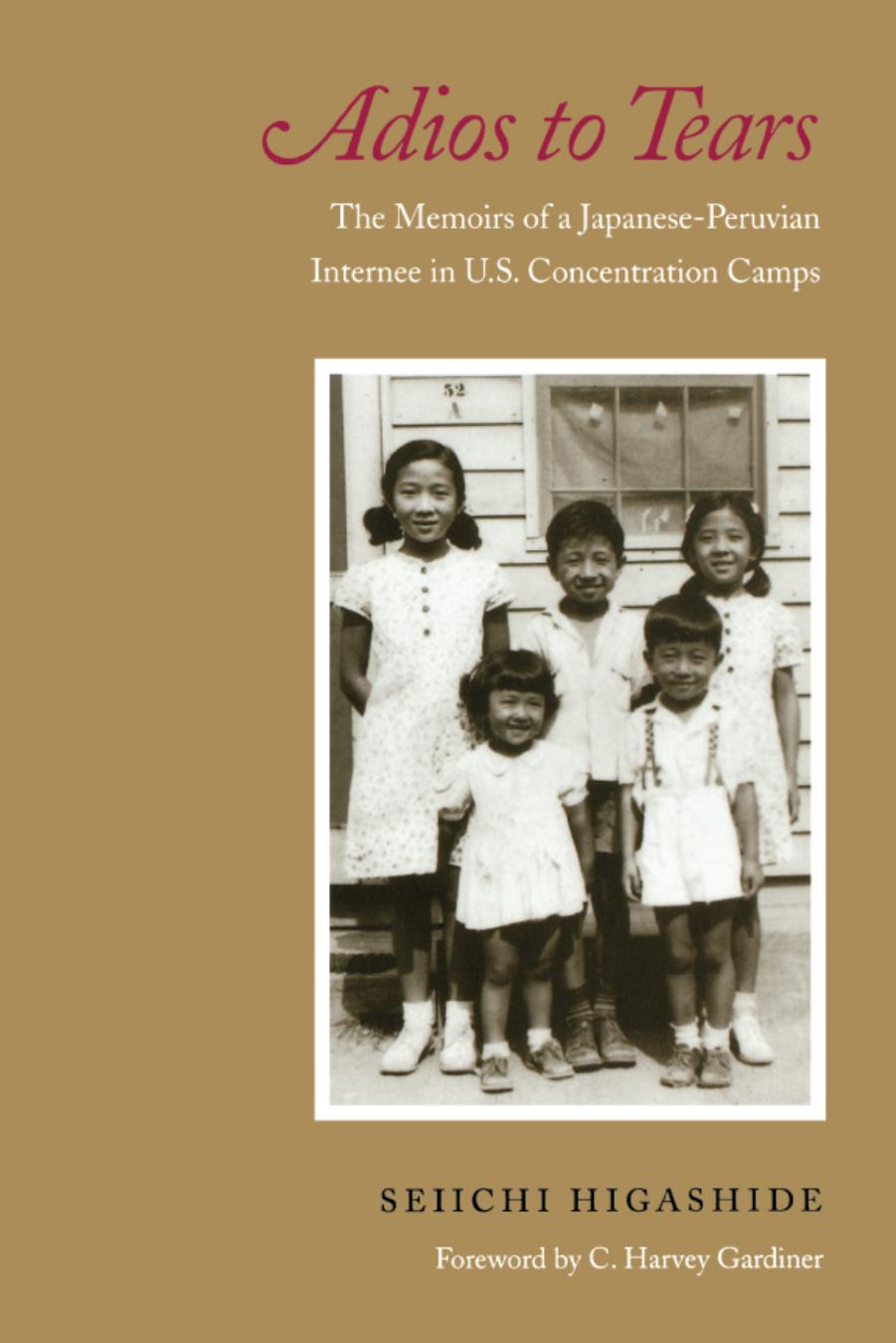 Adios to Tears: The Memoirs of a Japanese-Peruvian Internee in U.S. Concentration Camps by Seiichi Higashide Julie Small Elsa Kudo C. Harvey Gardiner
