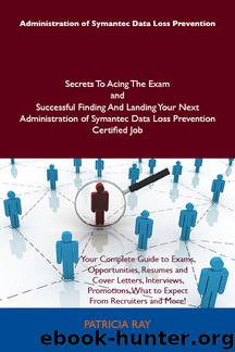 Administration of Symantec Data Loss Prevention Secrets To Acing The Exam and Successful Finding And Landing Your Next Administration of Symantec Data Loss Prevention Certified Job by Ray Patricia Patricia Ray
