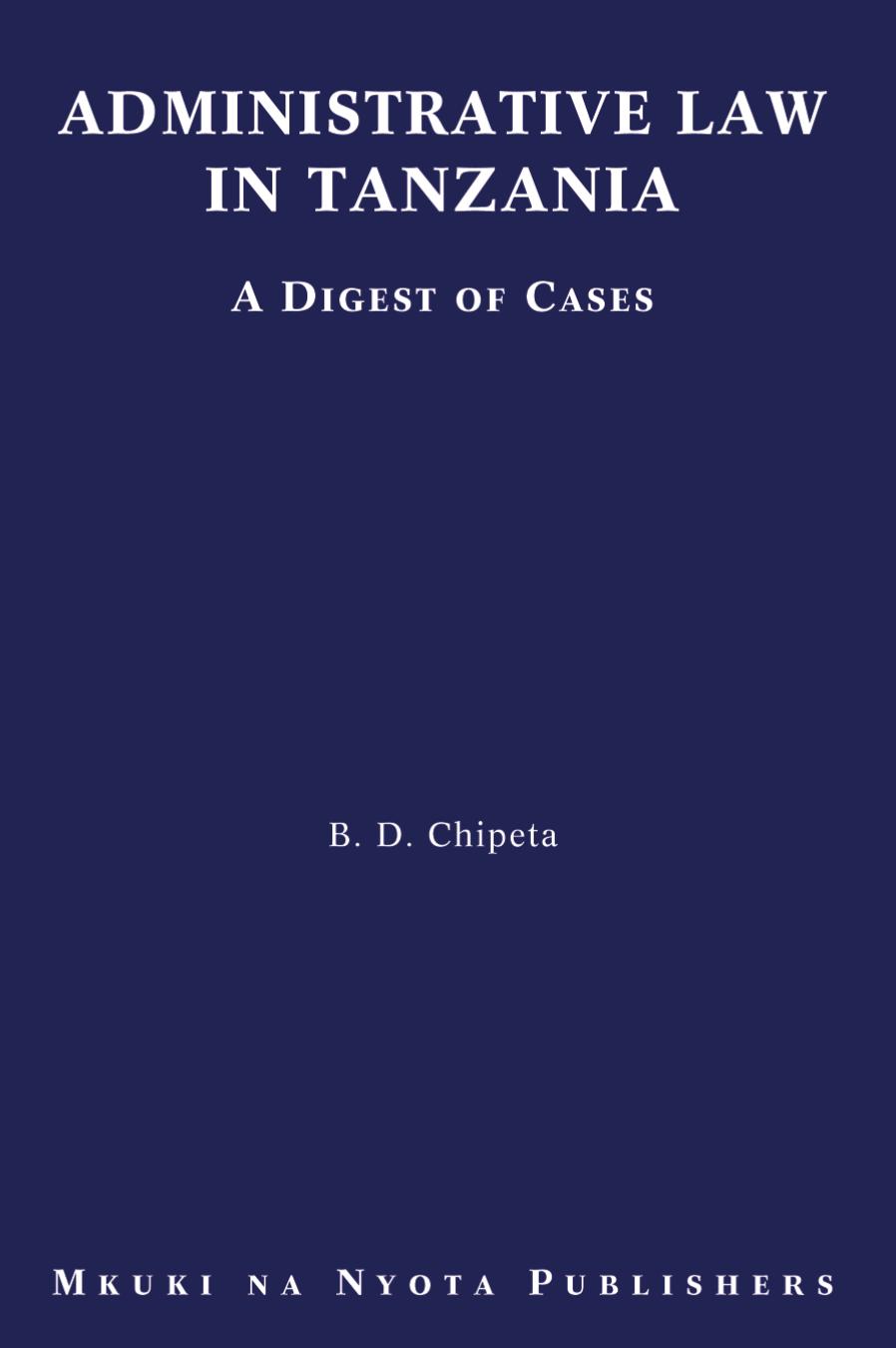 Administrative Law in Tanzania. A Digest of Cases by B. D. Chipeta