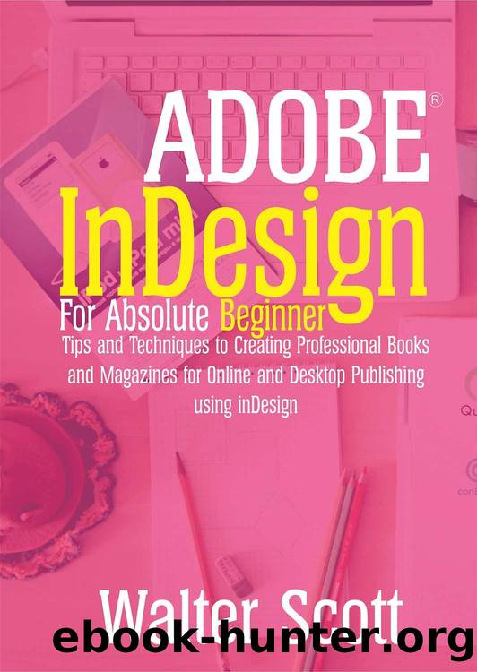 Adobe InDesign for Absolute Beginner: Tips and Techniques to Creating Professional Books and Magazines for Online and Desktop Publishing using InDesign by Scott Walter & Scott Walter