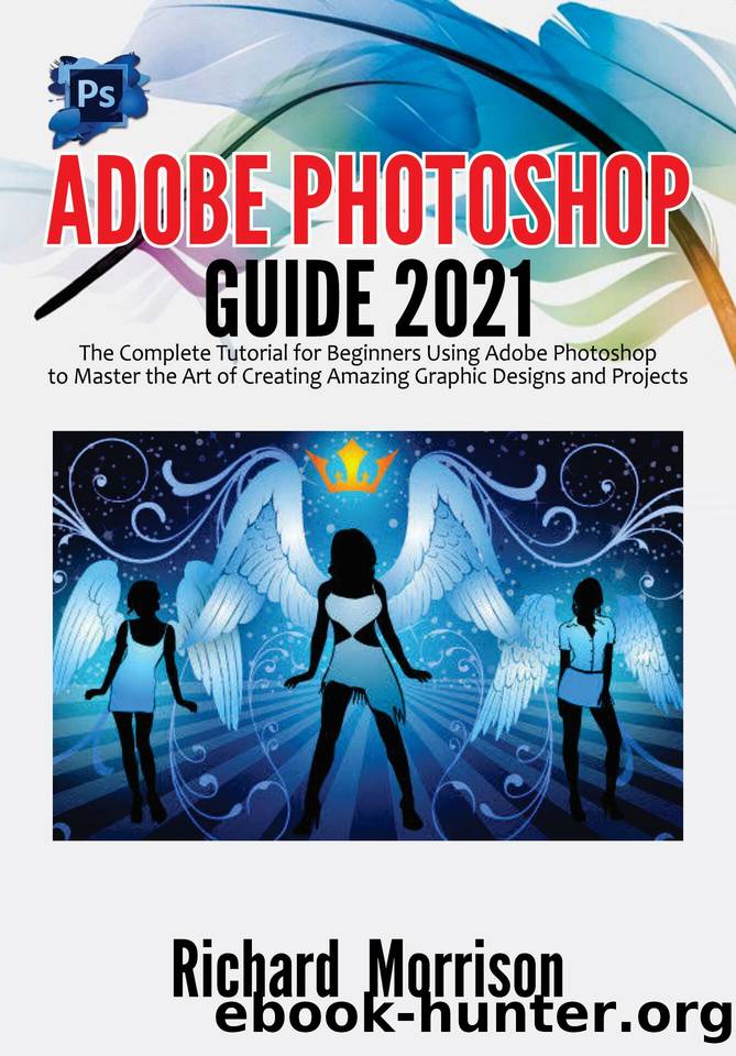 Adobe Photoshop Guide 2021: The Complete Tutorial for Beginners Using Adobe Photoshop to Master the Art of Creating Amazing Graphic Designs and Projects by Morrison Richard