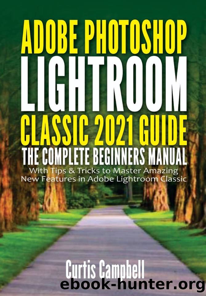 Adobe Photoshop Lightroom Classic 2021 Guide: The Complete Beginners Manual with Tips & Tricks to Master Amazing New Features in Adobe Lightroom Classic by Campbell Curtis